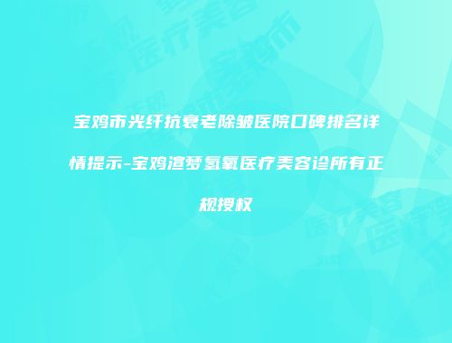 宝鸡市光纤抗衰老除皱医院口碑排名详情提示-宝鸡渲梦氢氧医疗美容诊所有正规授权