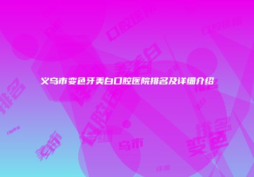 义乌市变色牙美白口腔医院排名及详细介绍
