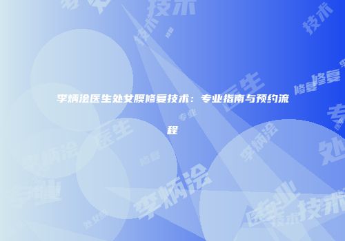 李炳浍医生处女膜修复技术：专业指南与预约流程