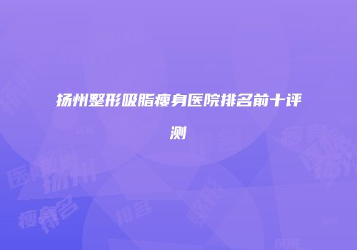 扬州整形吸脂瘦身医院排名前十评测