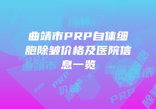 曲靖市PRP自体细胞除皱价格及医院信息一览