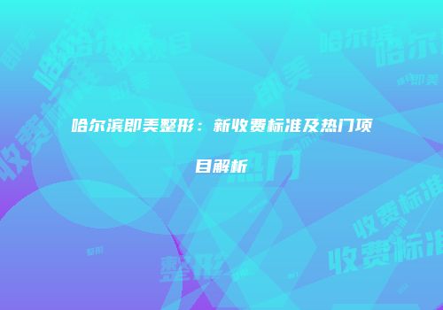 哈尔滨即美整形：新收费标准及热门项目解析