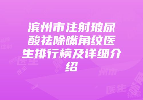 滨州市注射玻尿酸祛除嘴角纹医生排行榜及详细介绍