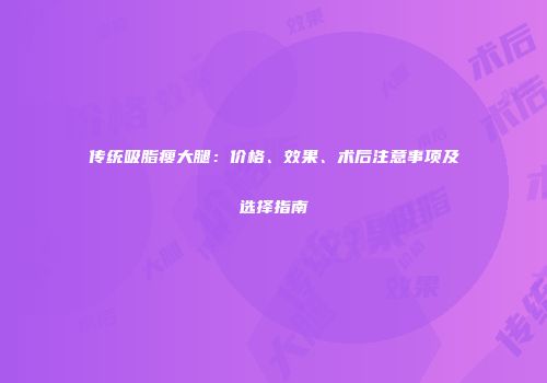 传统吸脂瘦大腿：价格、效果、术后注意事项及选择指南
