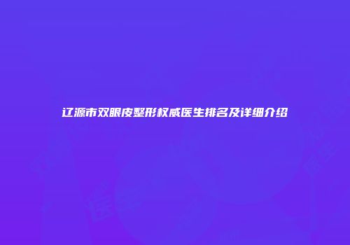 辽源市双眼皮整形权威医生排名及详细介绍