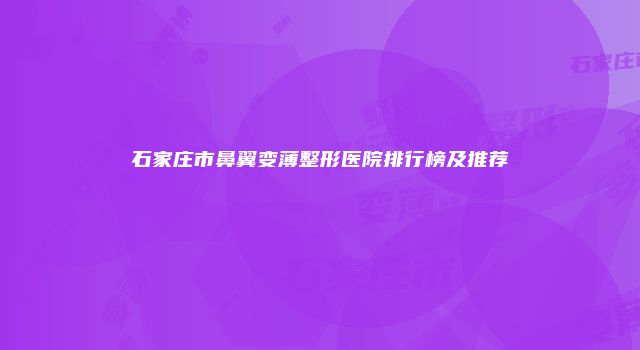石家庄市鼻翼变薄整形医院排行榜及推荐