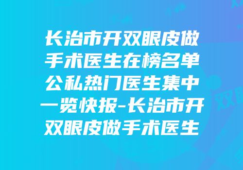 长治市开双眼皮做手术医生在榜名单公私热门医生集中一览快报-长治市开双眼皮做手术医生