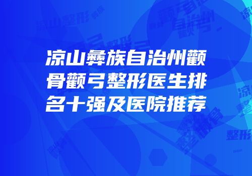凉山彝族自治州颧骨颧弓整形医生排名十强及医院推荐