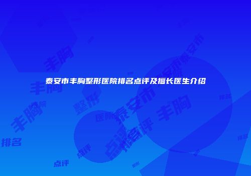 泰安市丰胸整形医院排名点评及擅长医生介绍