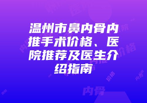 温州市鼻内骨内推手术价格、医院推荐及医生介绍指南