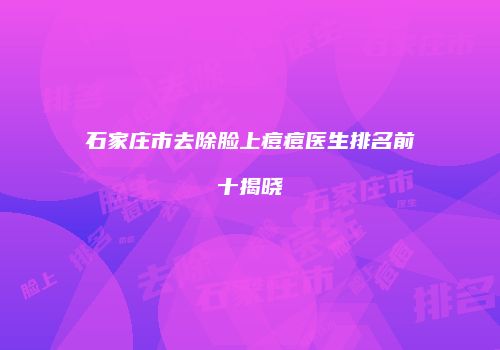 石家庄市去除脸上痘痘医生排名前十揭晓