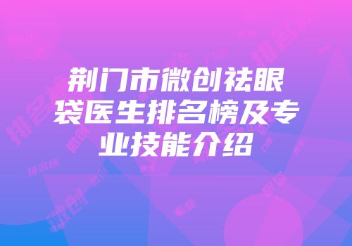 荆门市微创祛眼袋医生排名榜及专业技能介绍