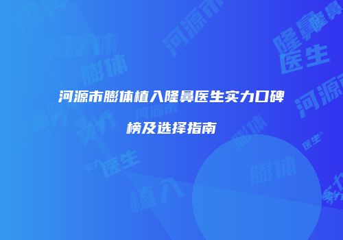 河源市膨体植入隆鼻医生实力口碑榜及选择指南