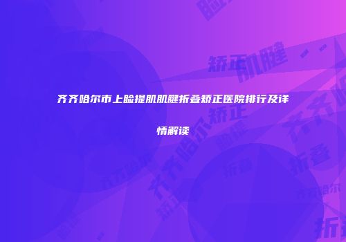 齐齐哈尔市上睑提肌肌腱折叠矫正医院排行及详情解读