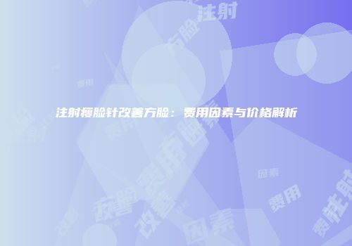 注射瘦脸针改善方脸：费用因素与价格解析