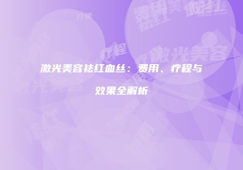 激光美容祛红血丝：费用、疗程与效果全解析
