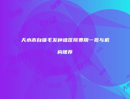 天水市自体毛发种植医院费用一览与机构推荐