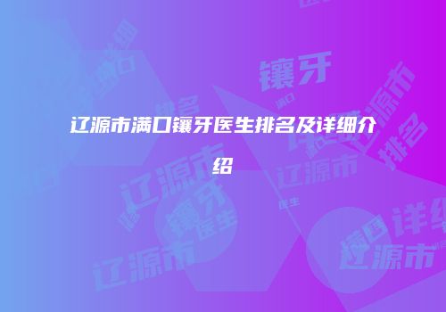 辽源市满口镶牙医生排名及详细介绍