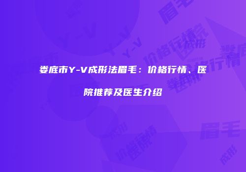 娄底市Y-V成形法眉毛：价格行情、医院推荐及医生介绍