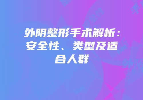 外阴整形手术解析：安全性、类型及适合人群