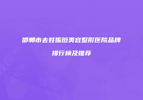 邯郸市去妊娠斑美容整形医院品牌排行榜及推荐