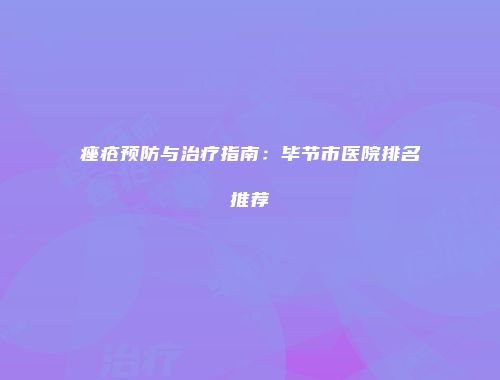 痤疮预防与治疗指南：毕节市医院排名推荐