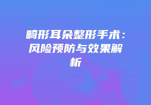 畸形耳朵整形手术：风险预防与效果解析