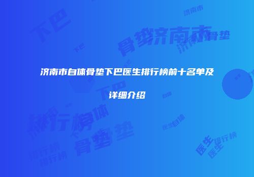 济南市自体骨垫下巴医生排行榜前十名单及详细介绍