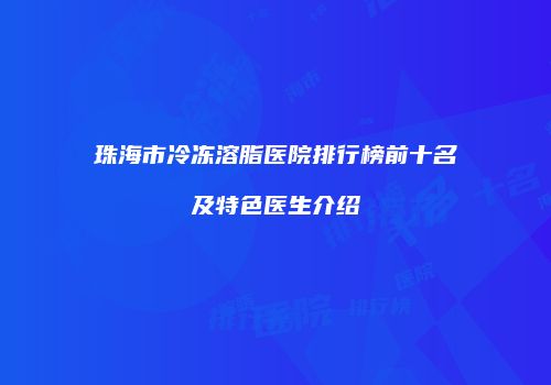 珠海市冷冻溶脂医院排行榜前十名及特色医生介绍