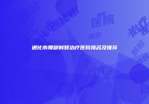 通化市腰部射频治疗医院排名及推荐
