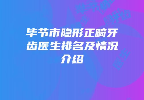 毕节市隐形正畸牙齿医生排名及情况介绍