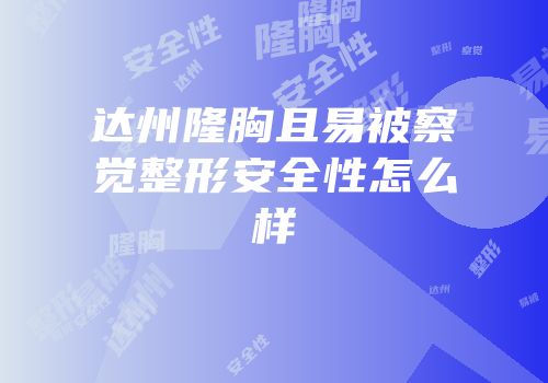 达州隆胸且易被察觉整形安全性怎么样