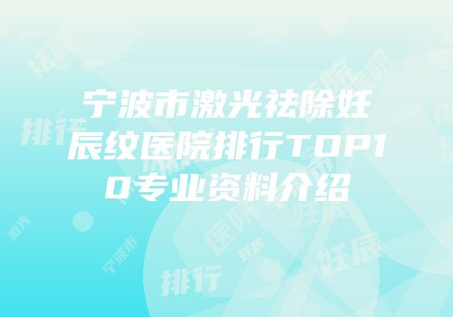 宁波市激光祛除妊辰纹医院排行TOP10专业资料介绍