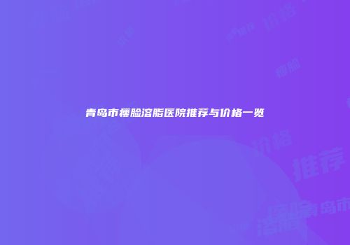 青岛市瘦脸溶脂医院推荐与价格一览