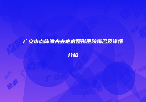 广安市点阵激光去疤痕整形医院排名及详情介绍