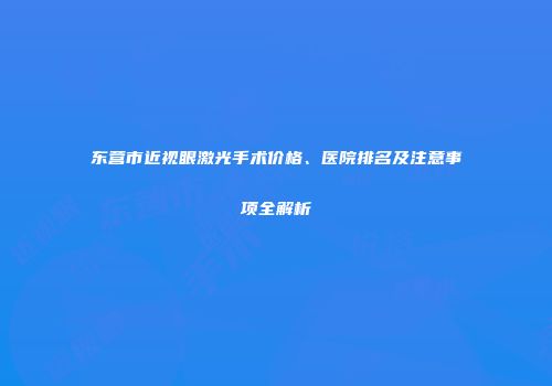 东营市近视眼激光手术价格、医院排名及注意事项全解析