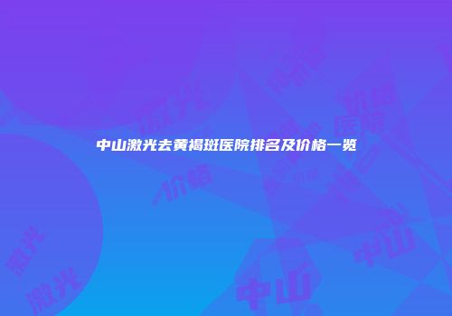 中山激光去黄褐斑医院排名及价格一览