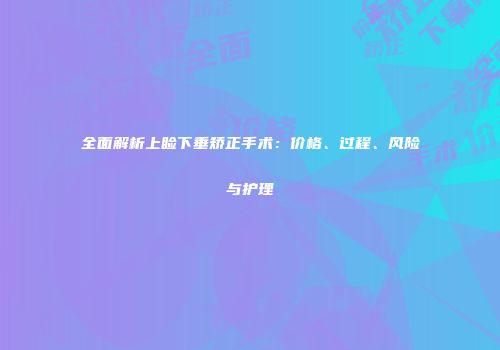 全面解析上睑下垂矫正手术：价格、过程、风险与护理