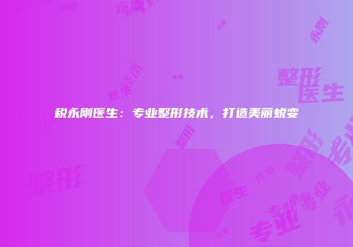 税永刚医生：专业整形技术，打造美丽蜕变