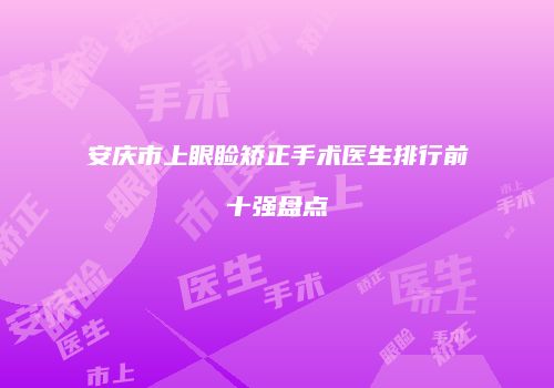 安庆市上眼睑矫正手术医生排行前十强盘点