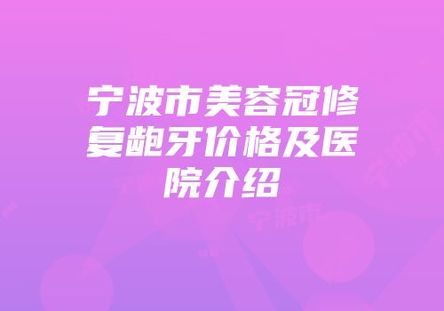 宁波市美容冠修复龅牙价格及医院介绍