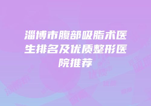 淄博市腹部吸脂术医生排名及优质整形医院推荐