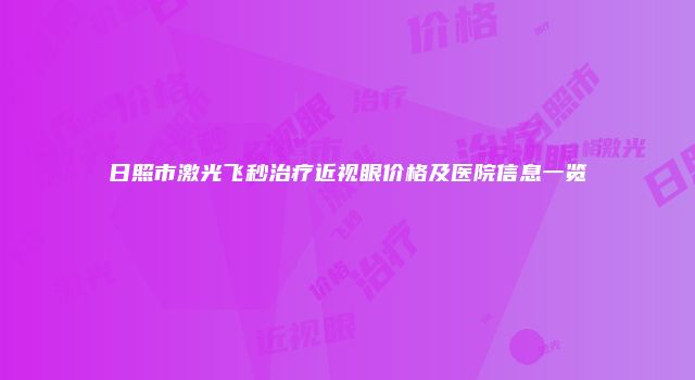 日照市激光飞秒治疗近视眼价格及医院信息一览