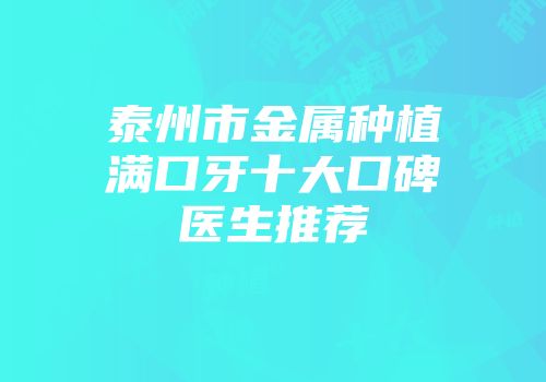 泰州市金属种植满口牙十大口碑医生推荐