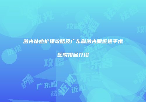 激光祛痘护理攻略及广东省激光眼近视手术医院排名介绍