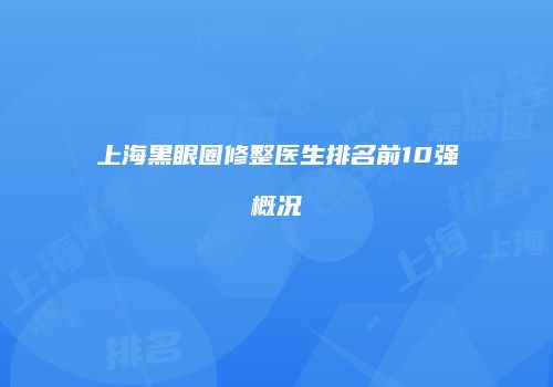 上海黑眼圈修整医生排名前10强概况