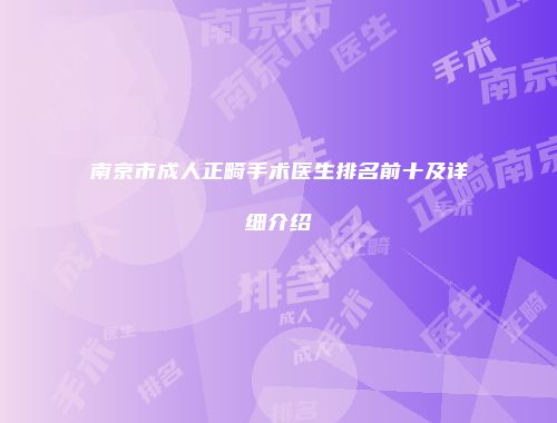 南京市成人正畸手术医生排名前十及详细介绍