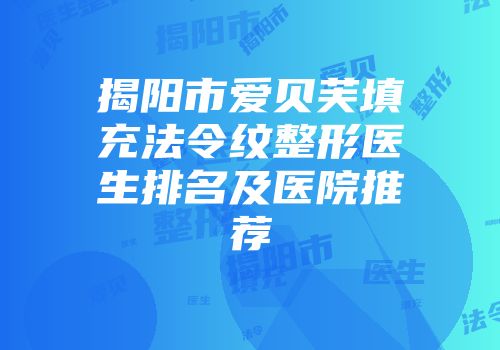 揭阳市爱贝芙填充法令纹整形医生排名及医院推荐