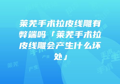 莱芜手术拉皮线雕有弊端吗「莱芜手术拉皮线雕会产生什么坏处」