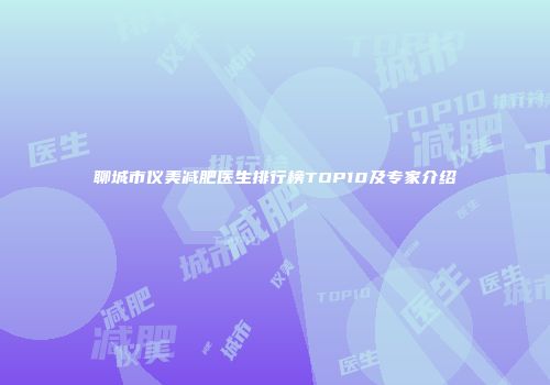 聊城市仪美减肥医生排行榜TOP10及专家介绍